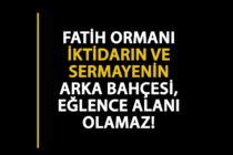 Fatih Ormanı İktidarın ve Sermayenin Arka Bahçesi, Eğlence Alanı Olamaz!