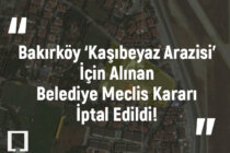 Bakırköy ‘Kaşıbeyaz Arazisi’ İçin Alınan Belediye Meclis Kararı İptal Edildi